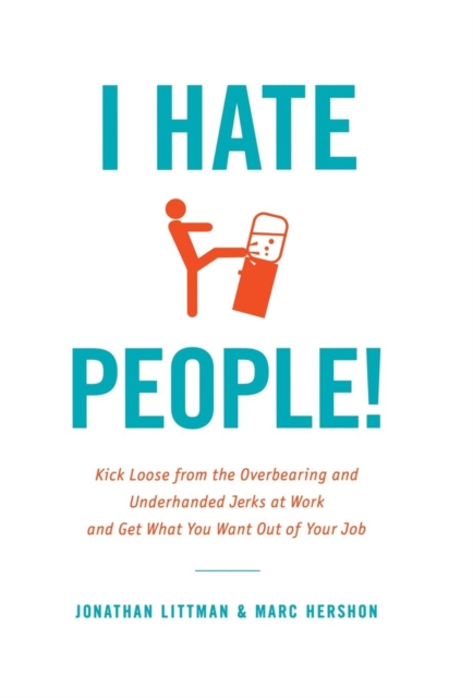 I Hate People!: Kick Loose from the Overbearing and Underhanded Jerks at Work and Get What You Want Out of Your Job - Jonathan Littman