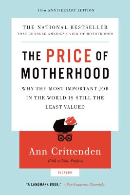 The Price of Motherhood: Why the Most Important Job in the World Is Still the Least Valued - Ann Crittenden