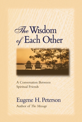 The Wisdom of Each Other: A Conversation Between Spiritual Friends - Eugene H. Peterson