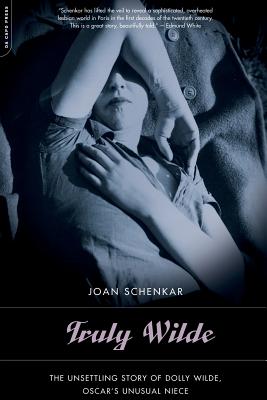 Truly Wilde: The Unsettling Story of Dolly Wilde, Oscar's Unusual Niece - Joan Schenkar