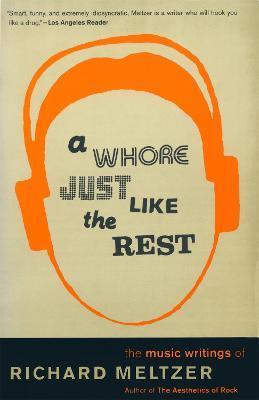 A Whore Just Like the Rest: The Musical Writings of Richard Meltzer - Richard Meltzer
