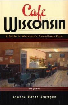 Poza produsului Cafe Wisconsin: A Guide to Wisconsin's Down-Home Cafes - Joanne Raetz Stuttgen