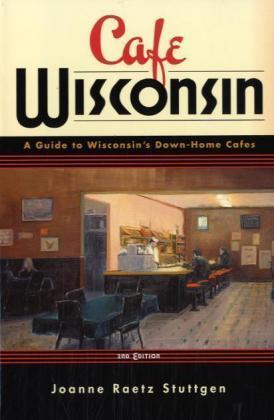 Cafe Wisconsin: A Guide to Wisconsin's Down-Home Cafes - Joanne Raetz Stuttgen