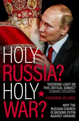 Holy Russia? Holy War?: Why the Russian Church Is Backing Putin Against Ukraine - Katherine Kelaidis