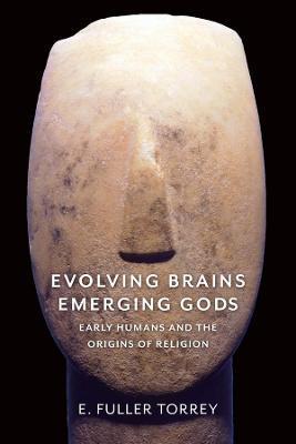 Evolving Brains, Emerging Gods: Early Humans and the Origins of Religion - E. Fuller Torrey