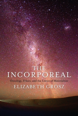 The Incorporeal: Ontology, Ethics, and the Limits of Materialism - Elizabeth Grosz