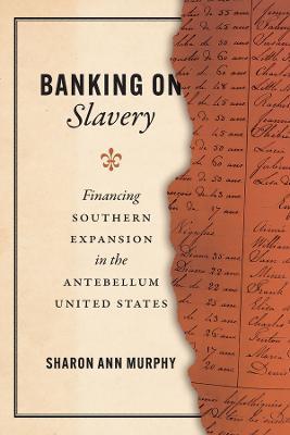 Banking on Slavery: Financing Southern Expansion in the Antebellum United States - Sharon Ann Murphy