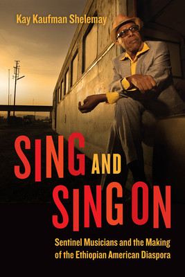 Sing and Sing on: Sentinel Musicians and the Making of the Ethiopian American Diaspora - Kay Kaufman Shelemay