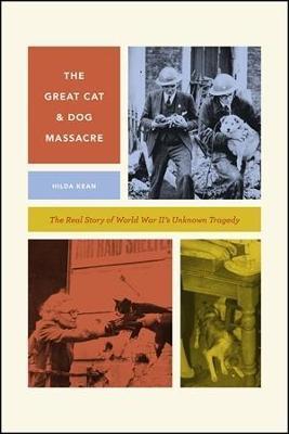 The Great Cat and Dog Massacre: The Real Story of World War Two's Unknown Tragedy - Hilda Kean