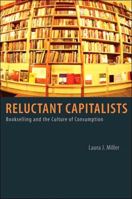 Reluctant Capitalists: Bookselling and the Culture of Consumption - Laura J. Miller