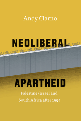 Neoliberal Apartheid: Palestine/Israel and South Africa After 1994 - Andy Clarno