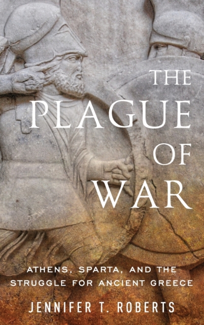 The Plague of War: Athens, Sparta, and the Struggle for Ancient Greece - Jennifer T. Roberts