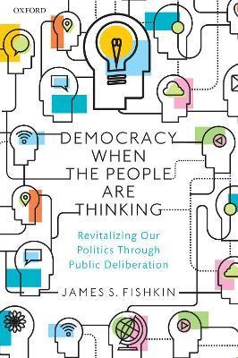 Democracy When the People Are Thinking: Revitalizing Our Politics Through Public Deliberation - James S. Fishkin
