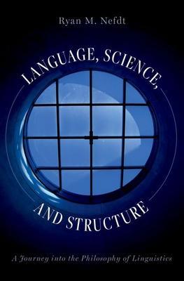 Language, Science, and Structure: A Journey Into the Philosophy of Linguistics - Ryan M. Nefdt