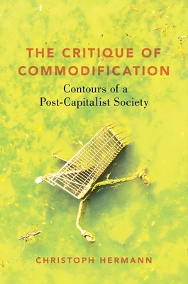 Critique of Commodification: Contours of a Post-Capitalist Society - Christoph Hermann