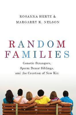 Random Families: Genetic Strangers, Sperm Donor Siblings, and the Creation of New Kin - Rosanna Hertz