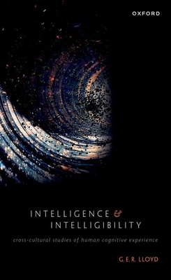 Intelligence and Intelligibility: Cross-Cultural Studies of Human Cognitive Experience - G. E. R. Lloyd