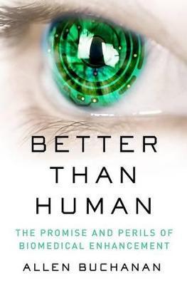 Better Than Human: The Promise and Perils of Enhancing Ourselves - Allen Buchanan