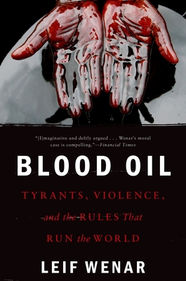 Blood Oil: Tyrants, Violence, and the Rules That Run the World - Leif Wenar