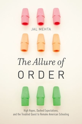 The Allure of Order: High Hopes, Dashed Expectations, and the Troubled Quest to Remake American Schooling - Jal Mehta
