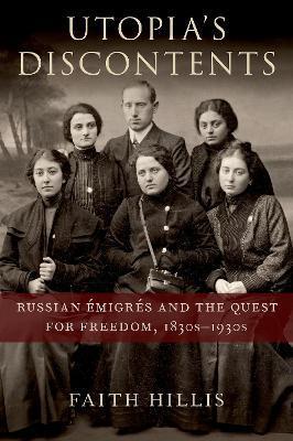 Utopia's Discontents: Russian Émigrés and the Quest for Freedom, 1830s-1930s - Faith Hillis