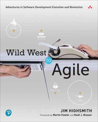 Wild West to Agile: Adventures in Software Development Evolution and Revolution - Jim Highsmith