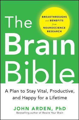 The Brain Bible: How to Stay Vital, Productive, and Happy for a Lifetime - John Arden