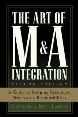 The Art of M&A Integration 2nd Ed: A Guide to Merging Resources, Processes, and Responsibilties - Alexandra Reed Lajoux