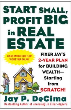 Coperta cărții 'Start Small, Profit Big in Real Estate: Fixer Jay's 2-Year Plan for Building Wealth - Starting from Scratch! - Jay'