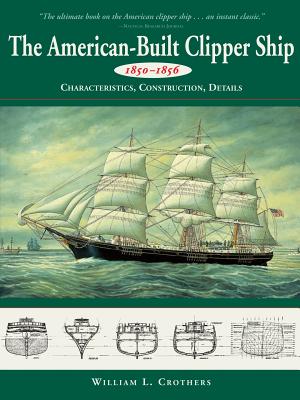 American-Built Clipper Ship, 1850-1856: Characteristics, Construction, and Details - William L. Crothers
