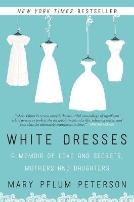 White Dresses: A Memoir of Love and Secrets, Mothers and Daughters - Mary Pflum Peterson