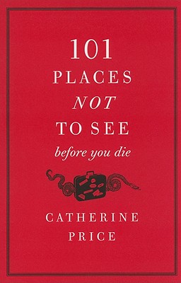 101 Places Not to See Before You Die - Catherine Price