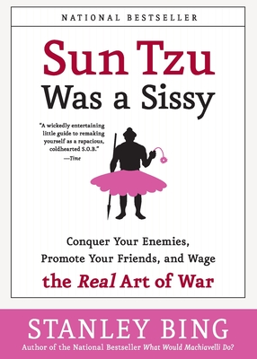 Sun Tzu Was a Sissy: Conquer Your Enemies, Promote Your Friends, and Wage the Real Art of War - Stanley Bing