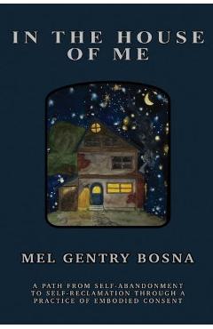 Poza produsului In The House Of Me: A path from self-abandonment towards self-reclamation through a practice of embodied consent - Mel Gentry Bosna