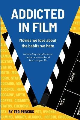 Addicted in Film: Movies We Love About the Habits We Hate - Ted Perkins