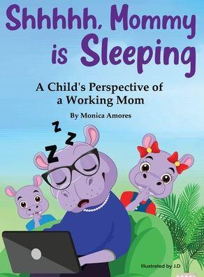 Shhhhh, Mommy is Sleeping: A Child's Perspective of a Working Mom - Monica Amores