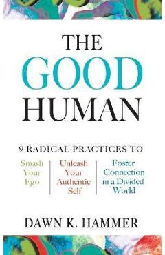 Coperta cărții 'The Good Human: 9 Radical Practices to Smash Your Ego, Unleash Your Authentic Self, and Foster Connection in a Divided'