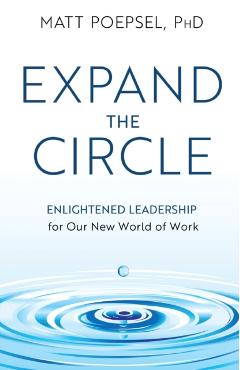 Expand the Circle: Enlightened Leadership for Our New World of Work - Matt Poepsel