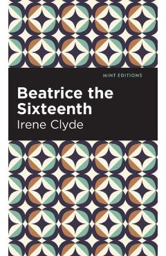 Coperta cărții 'Beatrice the Sixteenth: Being the Personal Narrative of Mary Hatherley, M.B., Explorer and Geographer - Irene Clyde'