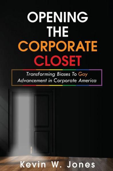 Opening The Corporate Closet: Transforming Biases to Gay Advancement in Corporate America - Kevin W. Jones