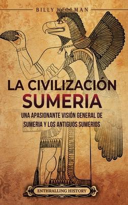 La civilización sumeria: Una apasionante visión general de Sumeria y los antiguos sumerios - Billy Wellman