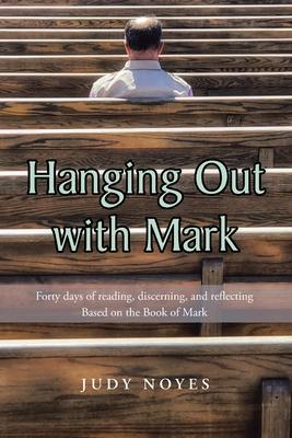 Hanging Out with Mark: Forty days of reading, discerning, and reflecting: Based on the Book of Mark - Judy Noyes