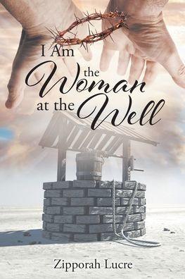 I Am the Woman at the Well - Zipporah Lucre