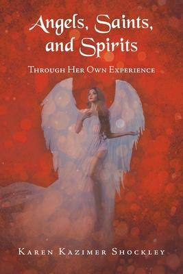 Angels, Saints, and Spirits: Through Her Own Experience - Karen Kazimer Shockley