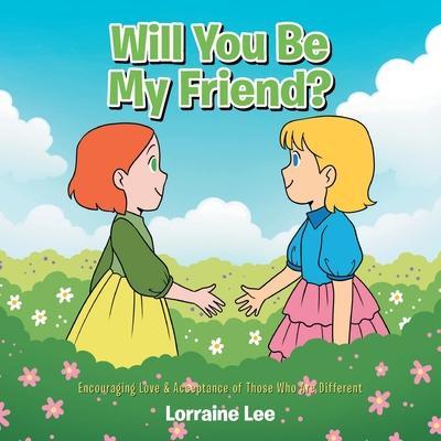 Will You Be My Friend?: Encouraging Love & Acceptance of Those Who Are Different - Lorraine Lee