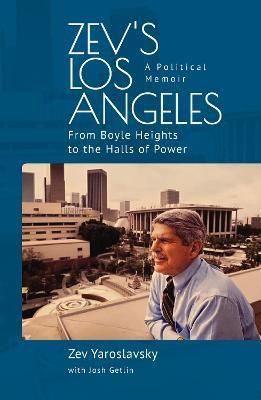 Coperta cărții 'Zev's Los Angeles: From Boyle Heights to the Halls of Power. A Political Memoir - Zev Yaroslavsky'