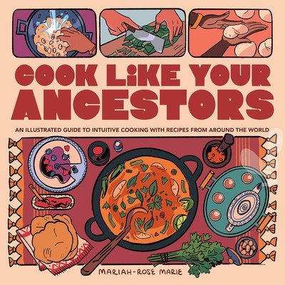 Cook Like Your Ancestors: An Illustrated Guide to Intuitive Cooking with Recipes from Around the World - Mariah-rose Marie