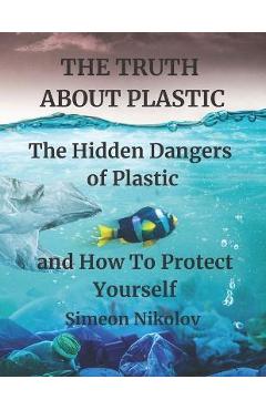 Coperta cărții 'THE TRUTH ABOUT PLASTIC The Hidden Dangers of Plastic and How To Protect Yourself - North Mark'