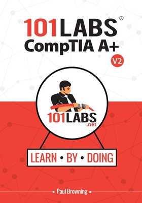 101 Labs - CompTIA A+: Hands-on Practical Labs for the CompTIA A+ Exams (220-1101 and 220-1102) - Paul W. Browning