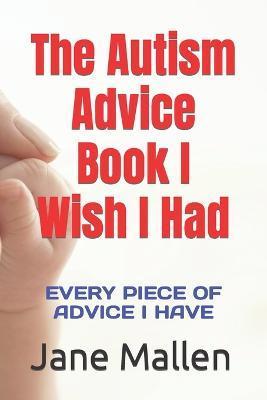 The Autism Book I Wish I Had: All of the advice I know! - Jane Mallen